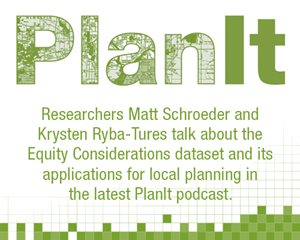 PlanIt podcast: Researchers Matt Schroeder and Krysten Ryba-Tures talk about the Equity Considerations dataset and its applications for local planning.
